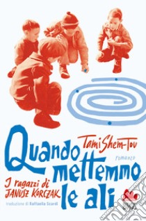 Quando mettemmo le ali. I ragazzi di Janusz Korczak libro di Shem-Tov Tami