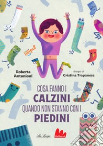 Cosa fanno i calzini quando non stanno con i piedini. Ediz. a colori libro di Antonioni Roberta