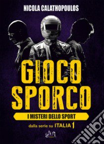 Gioco sporco. I misteri dello sport libro di Calathopoulos Nicola