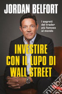 Investire con il lupo di Wall Street. I segreti del trader più famoso al mondo libro di Belfort Jordan