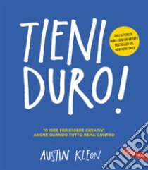 Tieni duro! 10 idee per essere creativi anche quando tutto rema contro libro di Kleon Austin