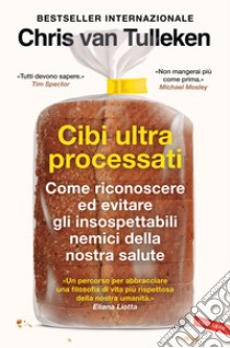 Cibi ultraprocessati. Come riconoscere ed evitare gli insospettabili nemici della nostra salute libro di Van Tulleken Chris