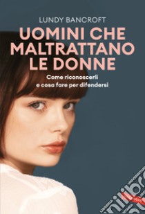 Uomini che maltrattano le donne. Come riconoscerli e cosa fare per difendersi libro di Bancroft Lundy