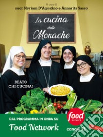 La cucina delle monache. Beato chi cucina! libro di D'Agostino M. (cur.); Sasso A. (cur.)