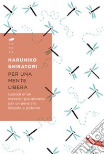 Per una mente libera. Lezioni di un maestro giapponese per un pensiero limpido e potente libro di Shiratori Haruhiko