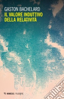 Il valore induttivo della relatività. Nuova ediz. libro di Bachelard Gaston; Abramo M. R. (cur.)