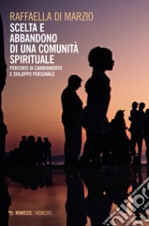 Scelta e abbandono di una comunità spirituale. Percorsi di cambiamento e sviluppo personale libro di Di Marzio Raffaella