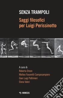 Senza trampoli. Saggi filosofici per Luigi Perissinotto libro di Dreon R. (cur.); Favaretti Camposampiero M. (cur.); Paltrinieri G. L. (cur.)