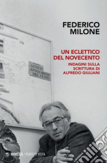 Un eclettico del Novecento. Indagini sulla scrittura di Alfredo Giuliani libro di Milone Federico