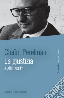 La giustizia e altri scritti libro di Perelman Chaïm; Emanuele P. (cur.)