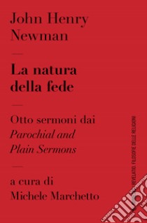 La natura della fede. Otto sermoni dai «Parochial and plain sermons libro di Newman John Henry; Marchetto M. (cur.)