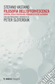 Filosofia dell'effervescenza. Estetica, etica e politica nel pensiero di Peter Sloterdijk libro di Vastano Stefano