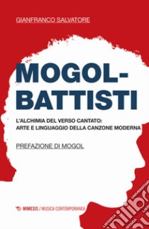 Mogol-Battisti. L'alchimia del verso cantato. Arte e linguaggio della canzone moderna libro di Salvatore Gianfranco