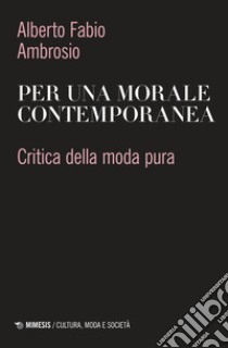 Per una morale contemporanea. Critica della moda pura libro di Ambrosio Alberto Fabio