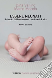 Essere neonati. Il vissuto del bambino nei primi mesi di vita libro di Vallino Dina; Macciò Marco