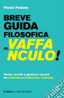 Breve guida filosofica al vaffanculo! Swear words e gestacci osceni da Aristofane a Maurizio Cattelan libro di Pedote Paolo