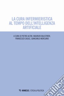 La cura infermieristica al tempo dell'intelligenza artificiale libro di Altini P. (cur.); Balistreri M. (cur.); Casile F. (cur.)