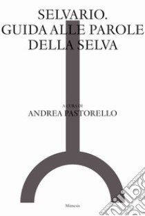 Selvario. Guida alle parole della selva libro di Pastorello A. (cur.)