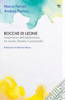 Bocche di leone. L'esperienza dell'adolescenza tra scuola, filosofia e psicoanalisi libro di Ferrari Marco; Panìco Andrea