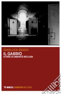 Il gabbio. Storie di umanità reclusa libro di Biggio Gianluca