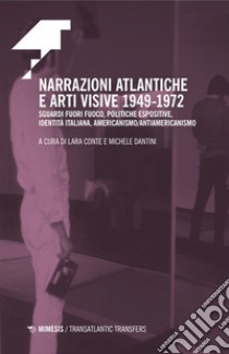 Narrazioni atlantiche e arti visive 1949-1972. Sguardi fuori fuoco, politiche espositive, identità italiana, americanismo/antiamericanismo libro di Conte L. (cur.); Dantini M. (cur.)