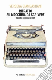 Ritratto su macchina da scrivere. Memorie di Hannah Arendt libro di Giambastiani Verbena