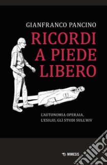 Ricordi a piede libero. L'autonomia operaia, l'esilio, gli studi sull\'HIV libro di Pancino Gianfranco