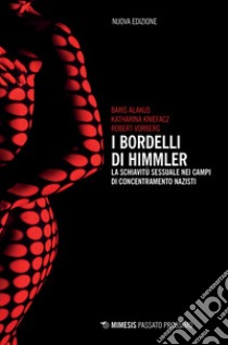 I bordelli di Himmler. La schiavitù sessuale nei campi di concentramento nazisti. Nuova ediz. libro di Alakus Baris; Kniefacz Katharina; Vorberg Robert; Gilardoni A. (cur.)