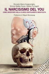 Il narcisismo del you. Come orientarsi nella clinica digitalmente modificata libro di Scognamiglio Riccardo Marco; Russo Simone Matteo; Fumagalli Matteo