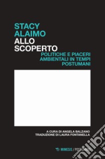 Allo scoperto. Politiche e piaceri ambientali in tempi postumani libro di Alaimo Stacy; Balzano A. (cur.)