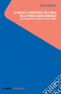 La Russia e l'intervento dell'Italia nella prima guerra mondiale. Dalla neutralità alla firma del patto di Londra libro di Bianchi Giulia