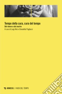 Tempo della cura, cura del tempo. Del vivere e del morire libro di Alici L. (cur.); Pagliacci D. (cur.)