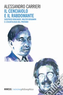 Il cenciaiolo e il rabdomante. Siegfried Kracauer, Walter Benjamin e l'escatologia del profano libro di Carrieri Alessandro