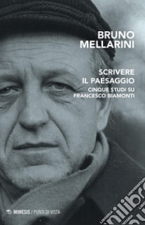 Scrivere il paesaggio. Cinque studi su Francesco Biamonti libro di Mellarini Bruno