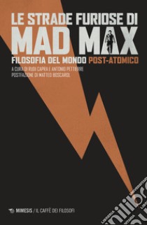 Le strade furiose di Mad Max. Filosofia del mondo post-atomico libro di Capra R. (cur.); Pettierre A. (cur.)