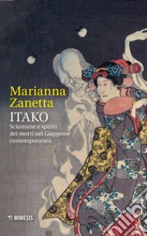 Itako. Sciamane e spiriti dei morti nel Giappone contemporaneo libro di Zanetta Marianna