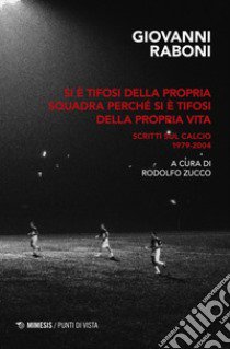 Si è tifosi della propria squadra perché si è tifosi della propria vita. Scritti sul calcio 1979-2004 libro di Raboni Giovanni; Zucco R. (cur.)