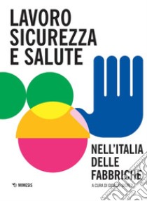 Lavoro, sicurezza e salute nell'Italia delle fabbriche libro di Bigatti G. (cur.)