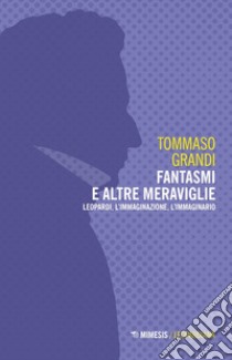 Fantasmi e altre meraviglie. Leopardi, l'immaginazione, l'immaginario libro di Grandi Tommaso