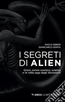 I segreti di Alien. Gnosi, orrore cosmico, scienza e IA nella saga degli Xenomorfi libro di Riberi Paolo; Genta Giancarlo