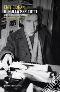 Il nulla per tutti. Lettere ai contemporanei libro di Cioran Emil M.; Fiore V. (cur.)