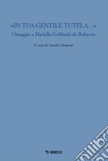 «In tua gentile tutela...». Omaggio a Mariella Goffredo de Robertis libro di Sargenti A. (cur.)