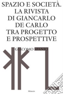 Spazio e società. La rivista di Giancarlo De Carlo tra progetto e prospettive libro di Spanio Giacomo