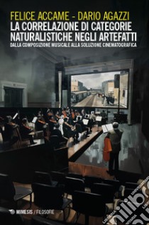 La correlazione di categorie naturalistiche negli artefatti. Dalla composizione musicale alla soluzione cinematografica libro di Accame Felice; Agazzi Dario