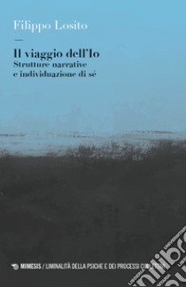 Il viaggio dell'Io. Strutture narrative e individuazione di sé libro di Losito Filippo