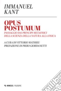 Opus postumum. Passaggio dai principi metafisici della scienza della natura alla fisica libro di Kant Immanuel; Mathieu V. (cur.)