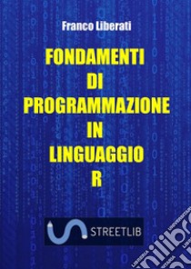 Fondamenti di programmazione in Linguaggio R libro di Liberati Franco