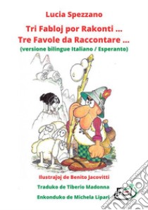 Tri fabloj por rakonti... Tre favole da raccontare... Ediz. italiana e esperanto libro di Spezzano Lucia