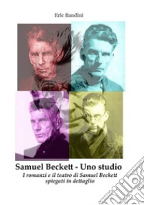 Samuel Beckett. Uno studio. I romanzi e il teatro di Samuel Beckett spiegati in dettaglio libro di Bandini Eric