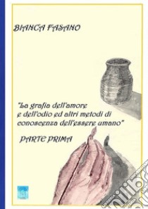 «La grafia dell'amore e dell'odio e altri metodi di conoscenza dell'essere umano». Nuova ediz.. Vol. 1 libro di Fasano Bianca